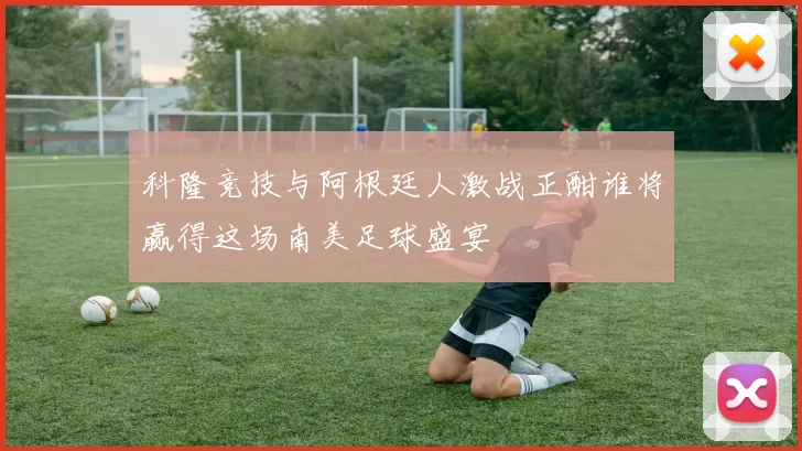科隆竞技与阿根廷人激战正酣谁将赢得这场南美足球盛宴