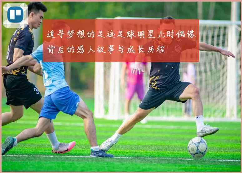 追寻梦想的足迹足球明星儿时偶像背后的感人故事与成长历程