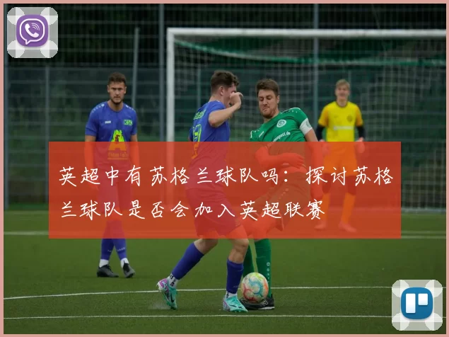 英超中有苏格兰球队吗：探讨苏格兰球队是否会加入英超联赛