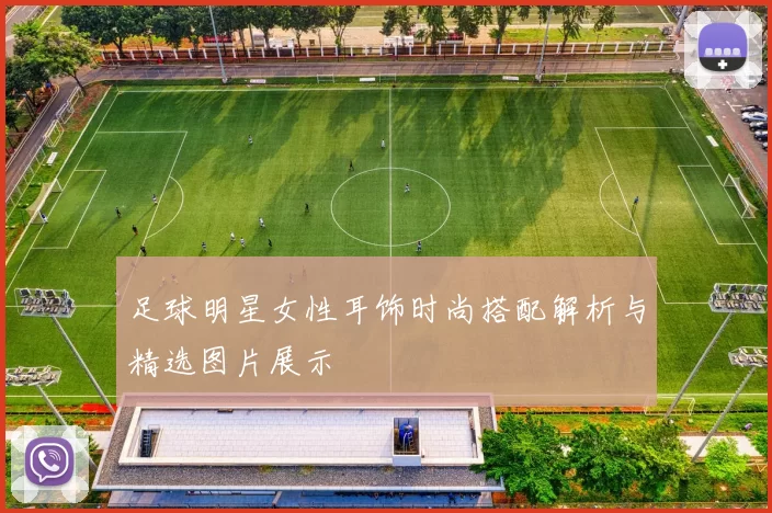 足球明星女性耳饰时尚搭配解析与精选图片展示