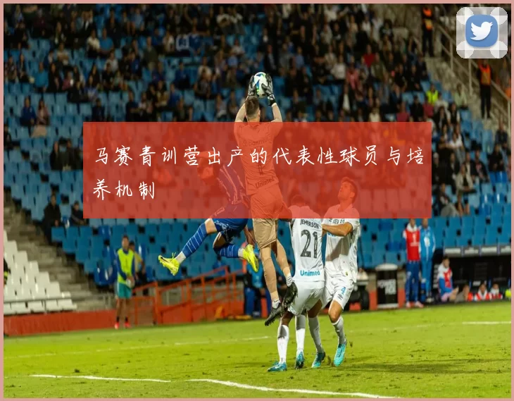 马赛青训营出产的代表性球员与培养机制