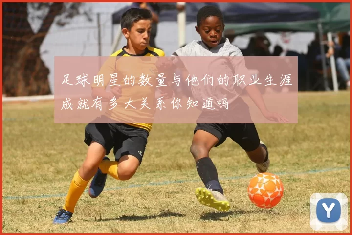 足球明星的数量与他们的职业生涯成就有多大关系你知道吗