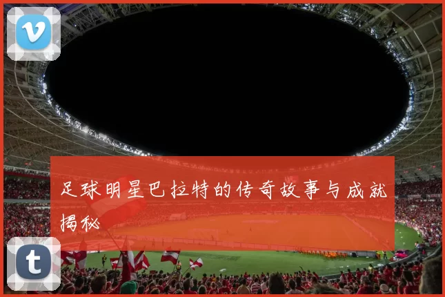 足球明星巴拉特的传奇故事与成就揭秘