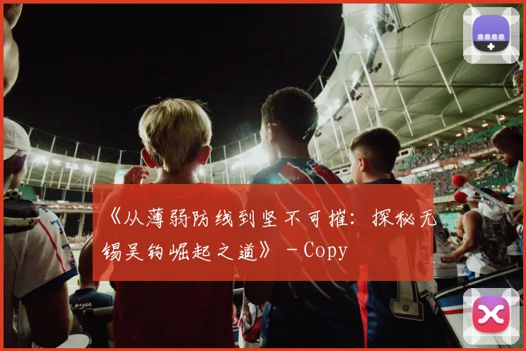 《从薄弱防线到坚不可摧：探秘无锡吴钩崛起之道》 - Copy