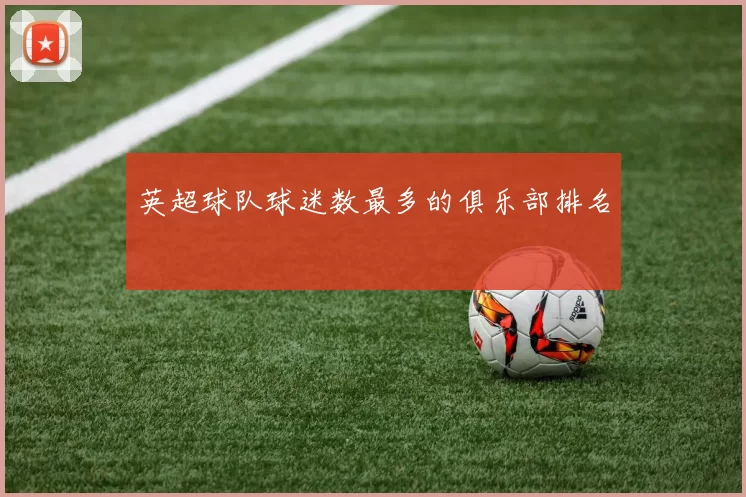 英超球队球迷数最多的俱乐部排名