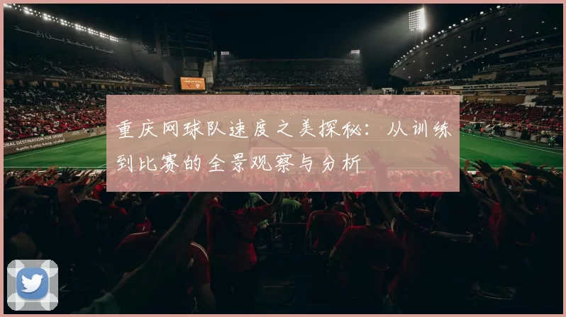重庆网球队速度之美探秘：从训练到比赛的全景观察与分析