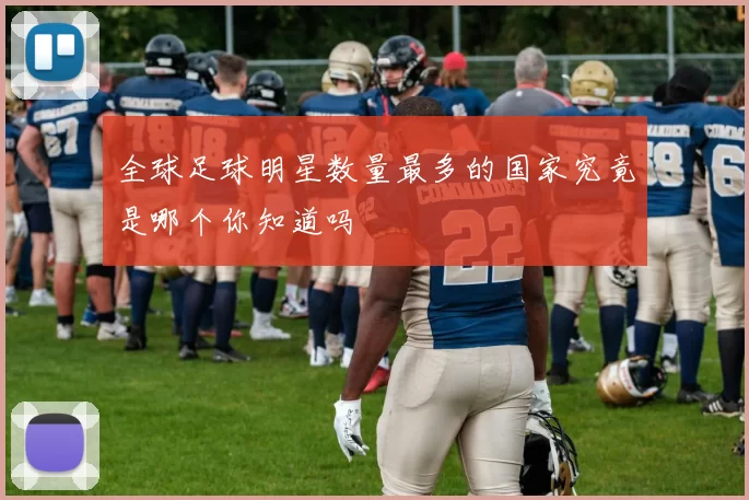 全球足球明星数量最多的国家究竟是哪个你知道吗